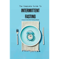 The Complete Guide To Intermittent Fasting- Living An Intermittent Fasting Lifestyle: Books On Intermittent Fasting