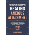 The Complete Roadmap to HEALING ANXIOUS ATTACHMENT: A 21-Day Path to Break Free from Fear of Abandonment, Calm Obsessive Thoughts, and Feel Safe in Lo