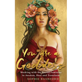 You Are a Goddess: Working with the Sacred Feminine to Awaken, Heal and Transform