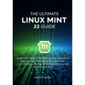 The Ultimate linux mint 22 GUide: Master Linux Mint 22 with Step-by-Step Tutorials for Beginners and Advanced Users