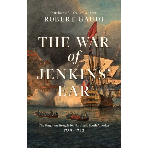 The War of Jenkins' Ear: The Forgotten Struggle for North and South America: 1739-1742