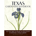 Texas Gardener's Handbook: All You Need to Know to Plan, Plant & Maintain a Texas Garden