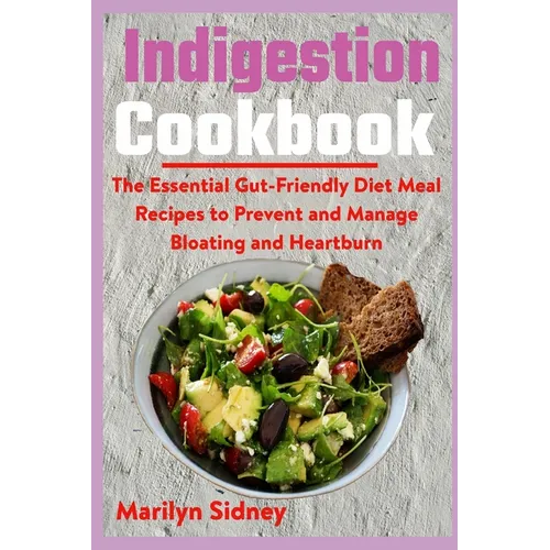 Indigestion Cookbook: The Essential Gut-Friendly Diet Meal Recipes to Prevent and Manage Bloating and Heartburn