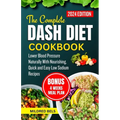 The Complete Dash Diet Cookbook 2024: Lower Blood Pressure Naturally With Nourishing, Quick and Easy Low Sodium Recipes