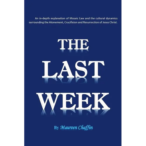 The Last Week: An in-depth explanation of Mosaic Law and the cultural dynamics surrounding the Atonement, Crucifixion and Resurrection of Jesus.
