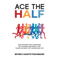 Ace The Half: Run Your Best Half Marathon, Get In Shape, And Finally Tick "Finish The Race" Off Your Bucket List
