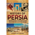 History of Persia: An Enthralling Guide to the Rise and Fall of the Persian Empire and the Life of Cyrus the Great