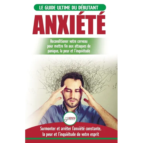 Anxiété: Guérir votre cerveau anxieux - Mettre fin aux stress et attaques de panique - Arrêter et contrôler votre craintes, peur et inquiétude constan