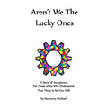 Aren't We The Lucky Ones: A Story Of Acceptance For Those Of Us Who Understand That There Is No Free Will