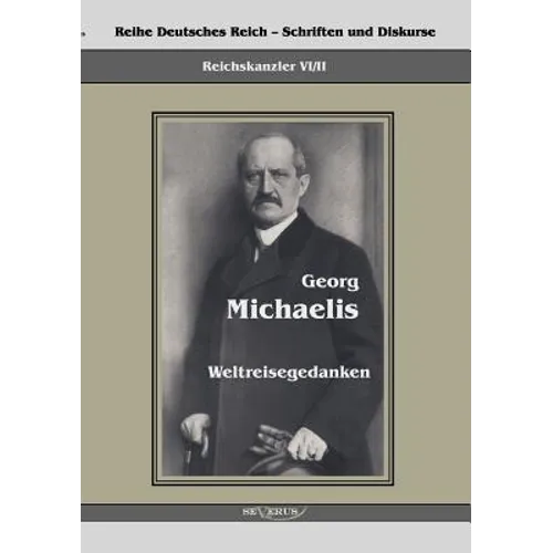 Reichskanzler Georg Michaelis - Weltreisegedanken: Reihe Deutsches Reich - Reichskanzler, Bd. VI/II. Aus Fraktur übertragen