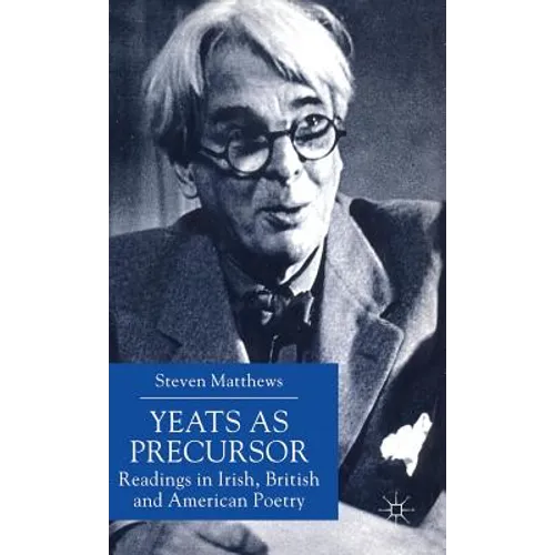 Yeats as Precursor: Readings in Irish, British and American Poetry