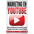 Marketing en YouTube: Una Guía Completa para Crear Autoridad, Generar Compromiso y Hacer Dinero a través de YouTube (Libro en Español/Youtube Marketin