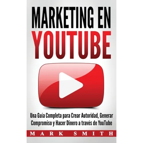 Marketing en YouTube: Una Guía Completa para Crear Autoridad, Generar Compromiso y Hacer Dinero a través de YouTube (Libro en Español/Youtube Marketin