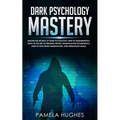 Dark Psychology Mastery: Master the Secrets of Dark Psychology and Its Fundamentals Such as the Art of Reading People, Manipulation Techniques & How t