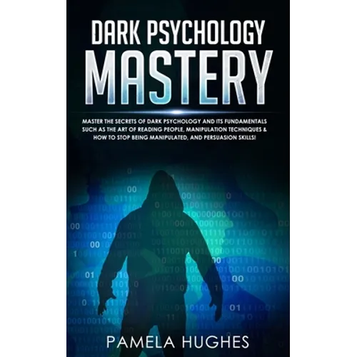 Dark Psychology Mastery: Master the Secrets of Dark Psychology and Its Fundamentals Such as the Art of Reading People, Manipulation Techniques & How t
