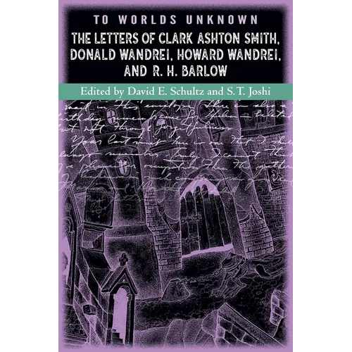To Worlds Unknown: The Letters of Clark Ashton Smith, Donald Wandrei, Howard Wandrei, and R. H. Barlow