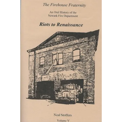 The Firehouse Fraternity: An Oral History of the Newark Fire Department Volume V Riots to Renaissance