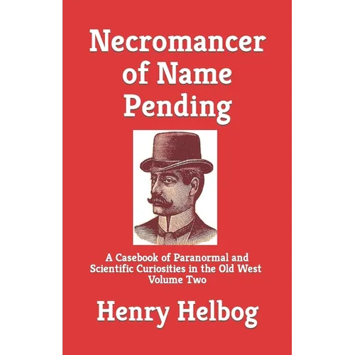 Necromancer of Name Pending: A Casebook of Paranormal and Scientific Curiosities in the Old West, Volume Two