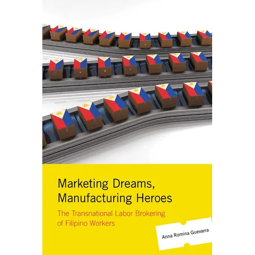 Marketing Dreams, Manufacturing Heroes: The Transnational Labor Brokering of Filipino Workers