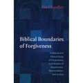 Biblical Boundaries of Forgiveness: A Biblical and Ethical Study of Forgiveness as It Relates to Repentance, Reconciliation, and Justice