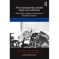Psychoanalysis Under Nazi Occupation: The Origins, Impact and Influence of the Berlin Institute