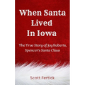 When Santa Lived In Iowa: The True Story of Joy Roberts, Spencer's Santa Claus