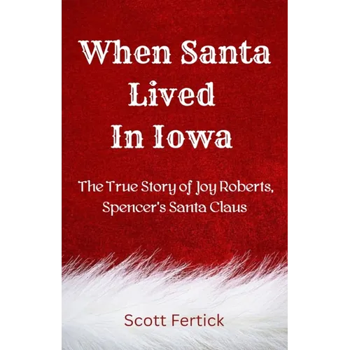 When Santa Lived In Iowa: The True Story of Joy Roberts, Spencer's Santa Claus