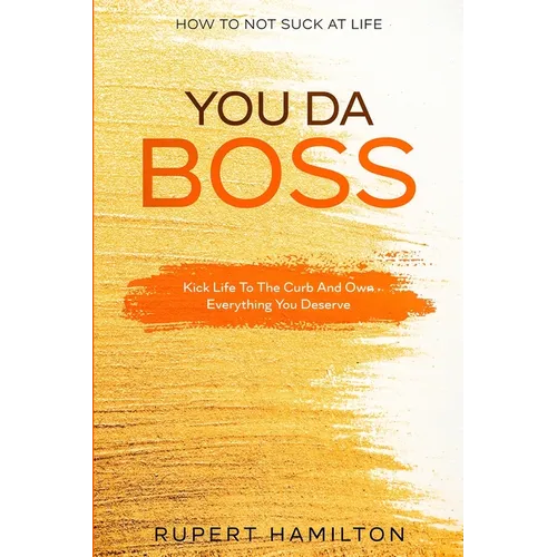 How To Not Suck At Life: You Da Boss!! Kick Life To The Curb And Own Everything You Deserve