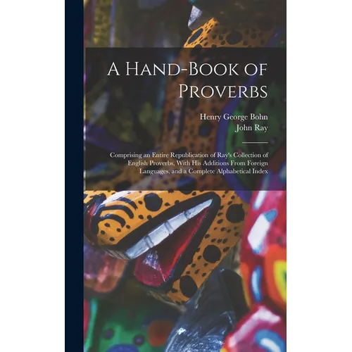A Hand-Book of Proverbs: Comprising an Entire Republication of Ray's Collection of English Proverbs, With His Additions From Foreign Languages,