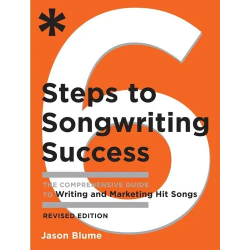 6 Steps to Songwriting Success: The Comprehensive Guide to Writing and Marketing Hit Songs