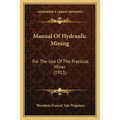 Manual Of Hydraulic Mining: For The Use Of The Practical Miner (1913)