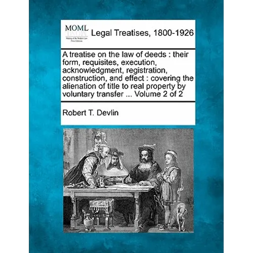 A treatise on the law of deeds: their form, requisites, execution, acknowledgment, registration, construction, and effect: covering the alienation of