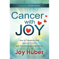 Cancer with Joy: How to Transform Fear Into Happiness and Find the Bright Side Effects