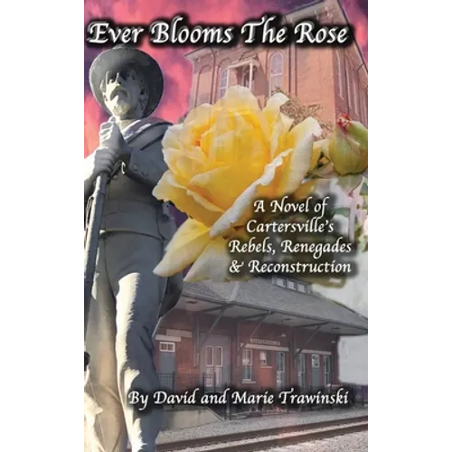 Ever Blooms the Rose: A Novel of Cartersville's Rebels, Renegades & Reconstruction