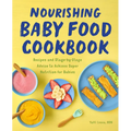 Nourishing Baby Food Cookbook: Recipes and Stage-By-Stage Advice to Achieve Super Nutrition for Babies