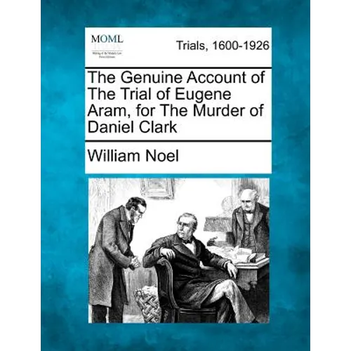 The Genuine Account of the Trial of Eugene Aram, for the Murder of Daniel Clark