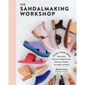 The Sandalmaking Workshop: Make Your Own Mary Janes, Crisscross Sandals, Mules, Fisherman Sandals, Toe Slides, and More
