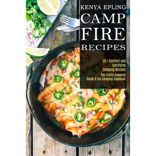 Campfire Recipes: 50 + Comfort and Satisfying Camping Recipes (The Family Camping Guide & the Camping Cookbook)
