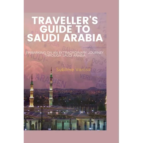 Traveller's Guide to Saudi Arabia: Embarking on an Extraordinary Journey through Saudi Arabia