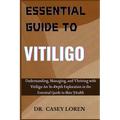 Essential Guide to Vitiligo: Understanding, Managing, and Thriving with Vitiligo: An In-Depth Exploration in the Essential Guide to Skin Health