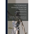 The Township Manual For The State Of Minnesota: A Complete Guide For Township Officers In Their Duties Under The Statutes, Embracing All The Laws Rela