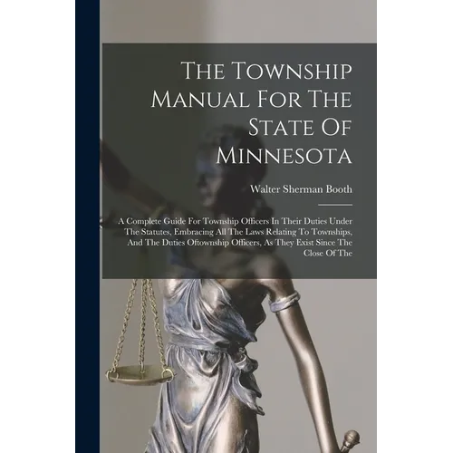 The Township Manual For The State Of Minnesota: A Complete Guide For Township Officers In Their Duties Under The Statutes, Embracing All The Laws Rela