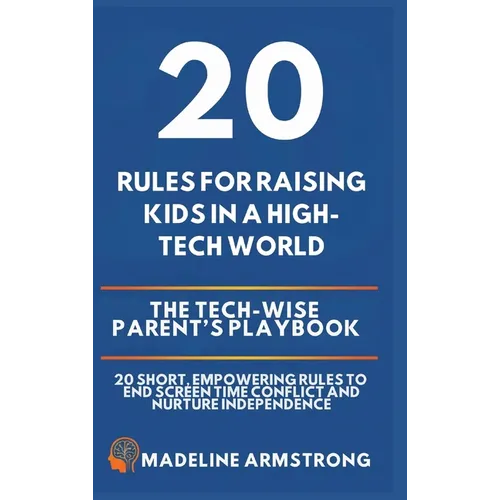 20 Rules for Raising Kids in a High-Tech World: The Tech-Wise Parent's Playbook: 20 Short, Empowering Rules to End Screen Time Conflict and Nurture In