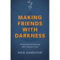 Making Friends with Darkness: Finding Spiritual Healing After Trauma or Loss