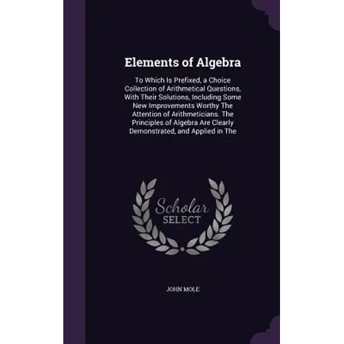 Elements of Algebra: To Which Is Prefixed, a Choice Collection of Arithmetical Questions, With Their Solutions, Including Some New Improvements Worthy