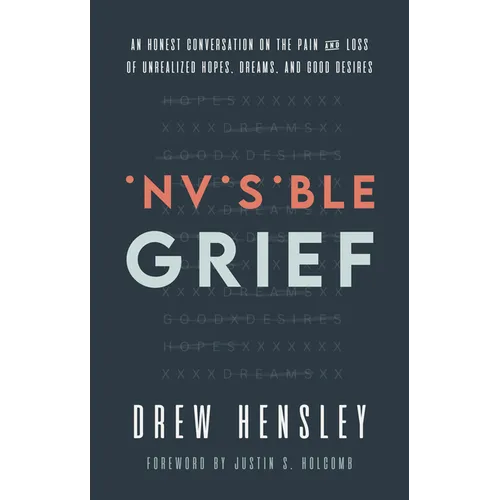 Invisible Grief: An Honest Conversation on the Pain and Loss of Unrealized Hopes, Dreams, and Good Desires