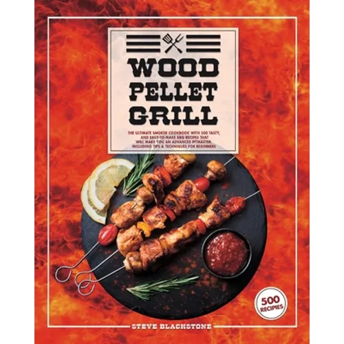 Wood Pellet Grill: The Ultimate Smoker Cookbook With 500 Tasty, And Easy-To-Make BBQ Recipes That Will Make You An Advanced Pitmaster. In