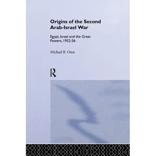 The Origins of the Second Arab-Israel War: Egypt, Israel and the Great Powers, 1952-56
