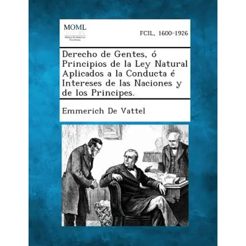Derecho de Gentes, O Principios de La Ley Natural Aplicados a la Conducta E Intereses de Las Naciones y de Los Principes.