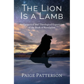 The Lion Is a Lamb: An Exegetical and Theological Exposition of the Book of Revelation